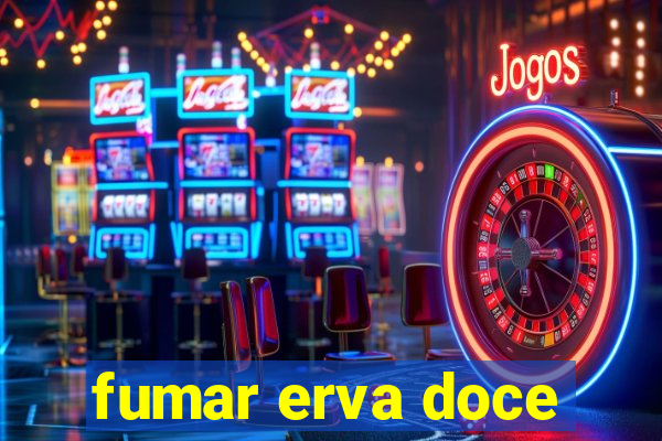 fumar erva doce